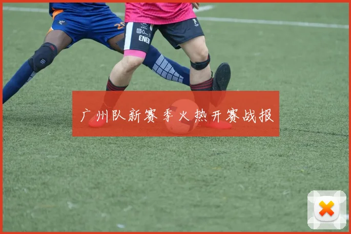 广州队新赛季火热开赛战报