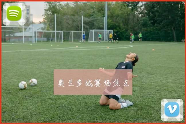 奥兰多城赛场焦点