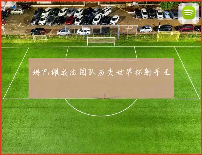 姆巴佩成法国队历史世界杯射手王