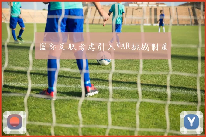 国际足联考虑引入VAR挑战制度